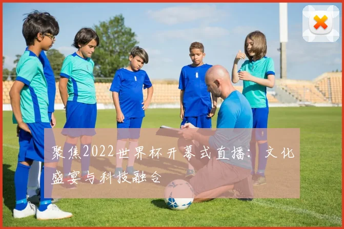 聚焦2022世界杯开幕式直播：文化盛宴与科技融合
