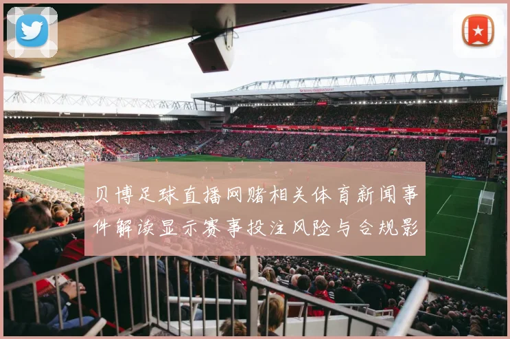 贝博足球直播网赌相关体育新闻事件解读显示赛事投注风险与合规影响需关注