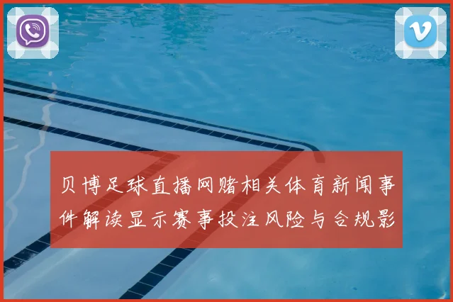 贝博足球直播网赌相关体育新闻事件解读显示赛事投注风险与合规影响需关注