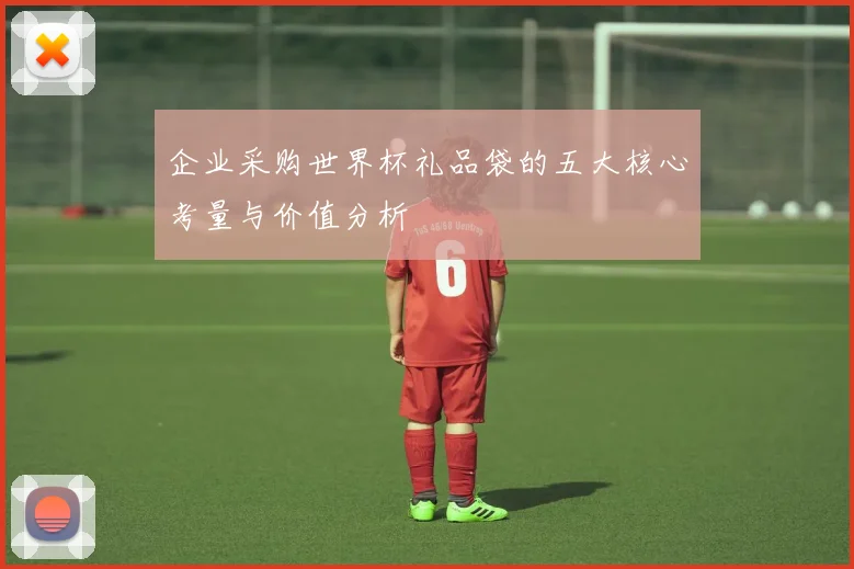 企业采购世界杯礼品袋的五大核心考量与价值分析