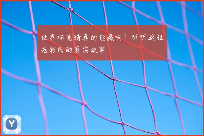 世界杯竞猜真的能赢吗？听听这位老彩民的真实故事