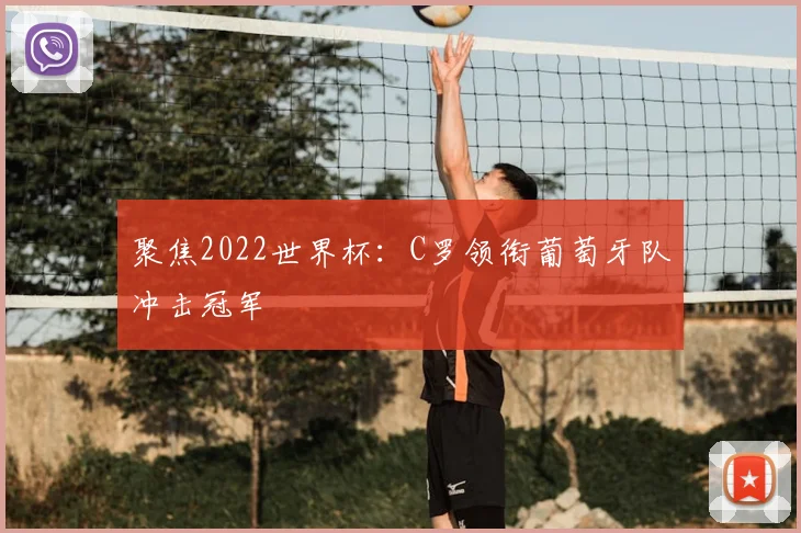 聚焦2022世界杯:C罗领衔葡萄牙队冲击冠军