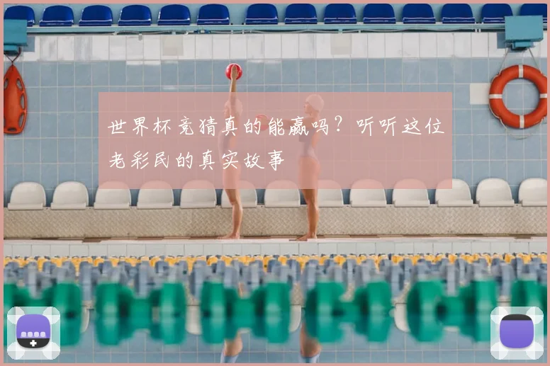 世界杯竞猜真的能赢吗？听听这位老彩民的真实故事