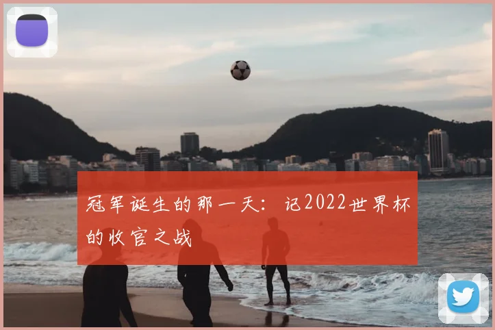 冠军诞生的那一天：记2022世界杯的收官之战