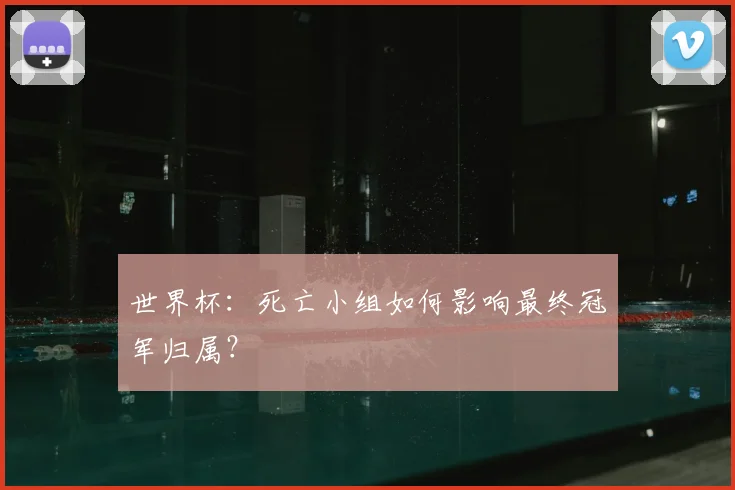 世界杯：死亡小组如何影响最终冠军归属？