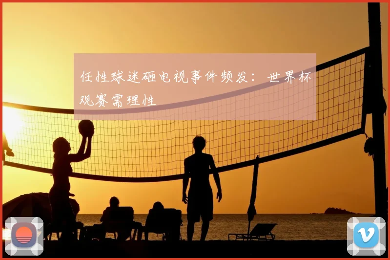 任性球迷砸电视事件频发:世界杯观赛需理性