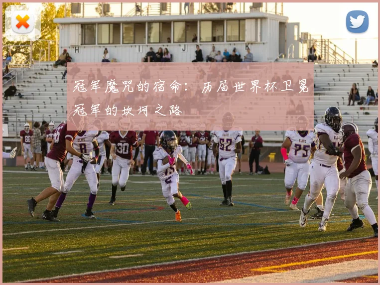 冠军魔咒的宿命：历届世界杯卫冕冠军的坎坷之路