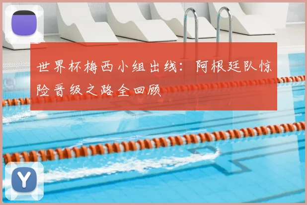 世界杯梅西小组出线:阿根廷队惊险晋级之路全回顾