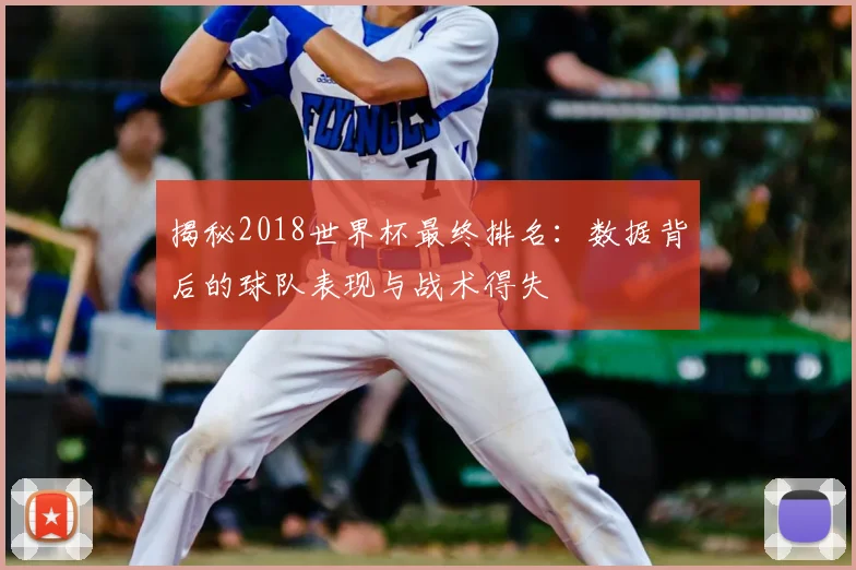 揭秘2018世界杯最终排名：数据背后的球队表现与战术得失
