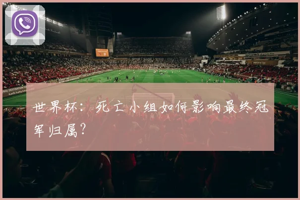 世界杯：死亡小组如何影响最终冠军归属？