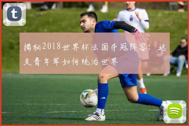 揭秘2018世界杯法国夺冠阵容：这支青年军如何统治世界