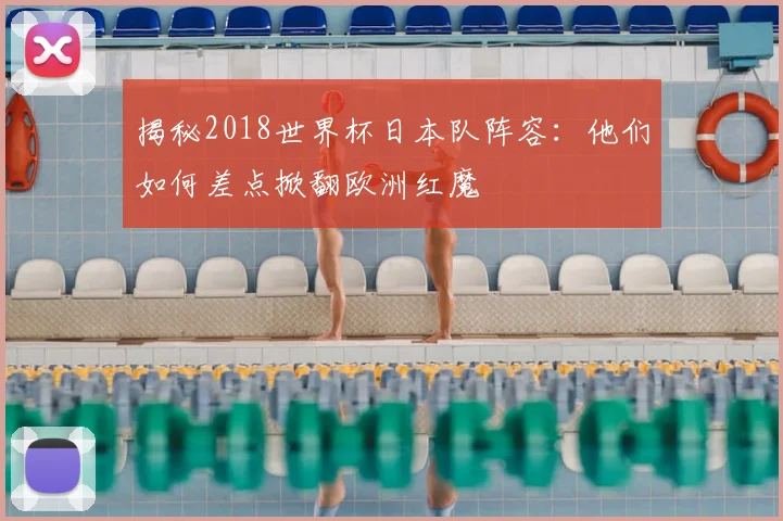 揭秘2018世界杯日本队阵容：他们如何差点掀翻欧洲红魔