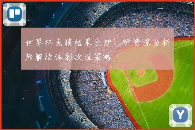 世界杯竞猜结果出炉！听资深分析师解读体彩投注策略