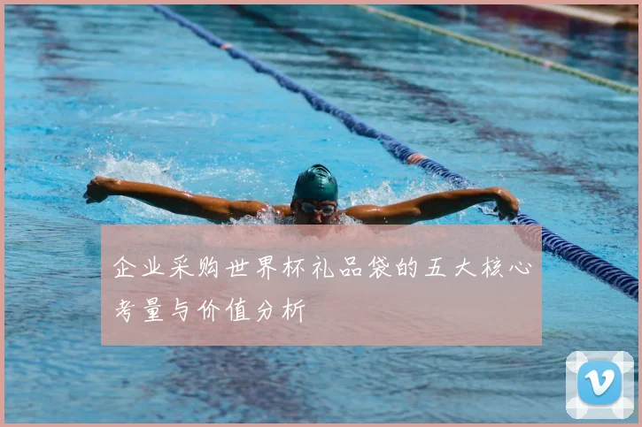 企业采购世界杯礼品袋的五大核心考量与价值分析