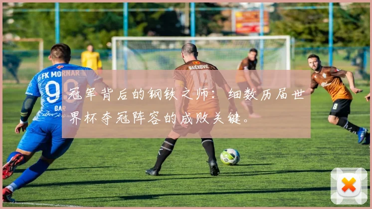 冠军背后的钢铁之师：细数历届世界杯夺冠阵容的成败关键。