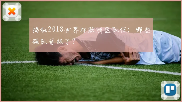 揭秘2018世界杯欧洲区队伍：哪些强队晋级了？