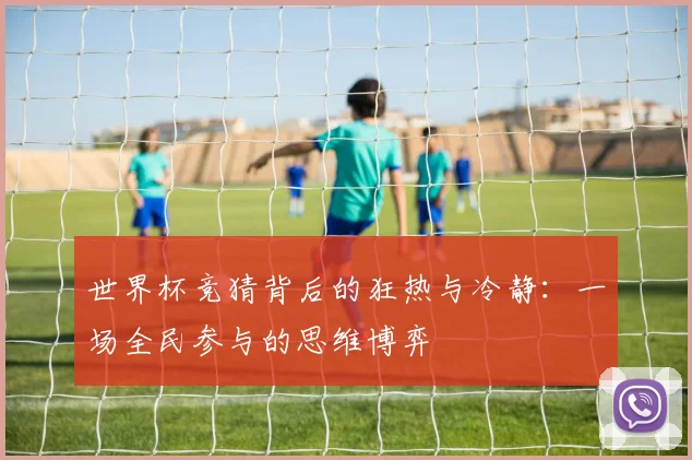 世界杯竞猜背后的狂热与冷静：一场全民参与的思维博弈