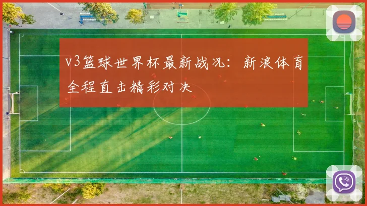 v3篮球世界杯最新战况：新浪体育全程直击精彩对决